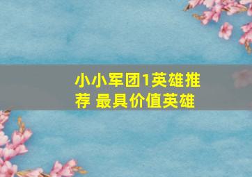 小小军团1英雄推荐 最具价值英雄